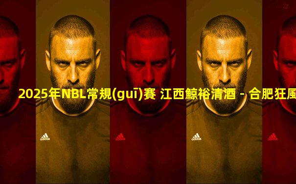 2025年NBL常規(guī)賽 江西鯨裕清酒 - 合肥狂風(fēng)峻茂 全場錄像